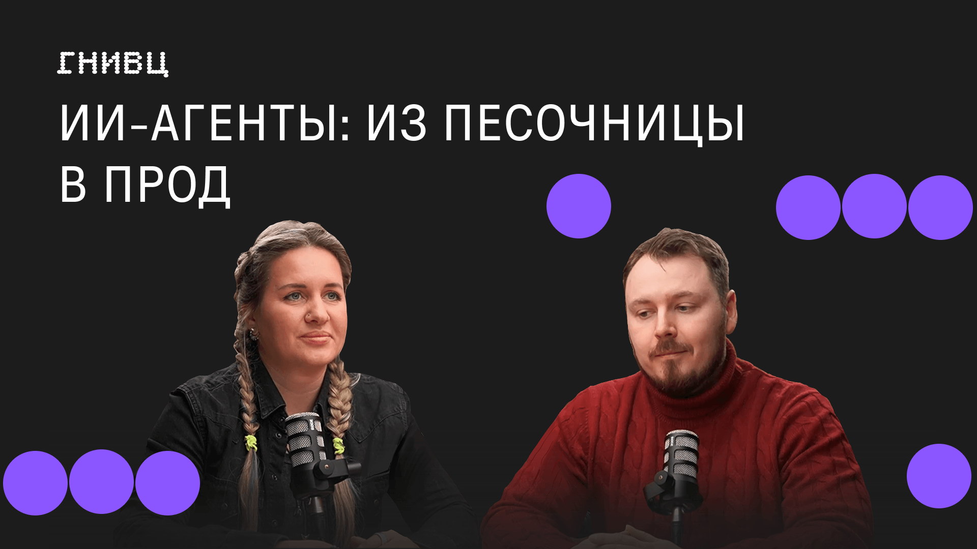 ИИ-агенты за пределами чат-бота: система, мультиагентность, защита и путь в прод — свежий версия подкаста ГНИВЦ