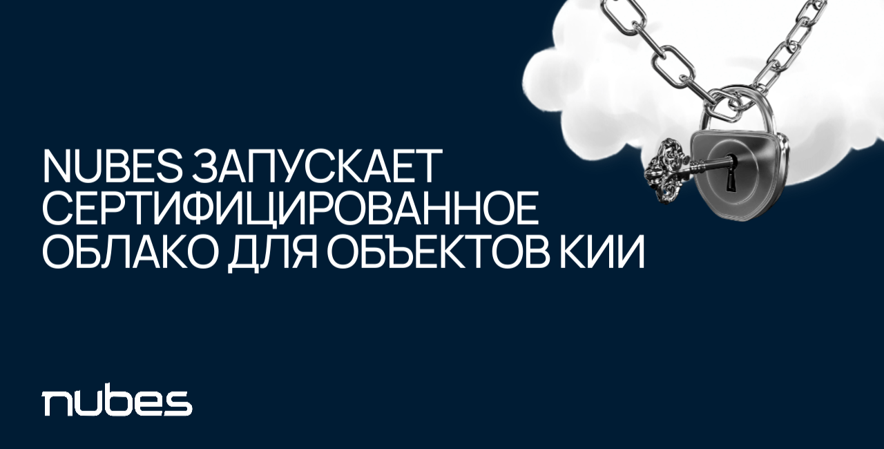 Облачный провайдер Nubes запускает сертифицированное облачный сервис для объектов критической информационной инфраструктуры (КИИ)