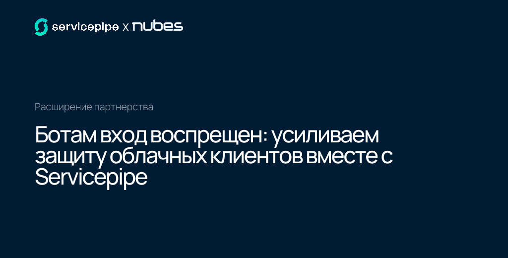 Nubes и Servicepipe расширяют партнерство: клиентам облачного провайдера стала доступна продвинутая безопасность от ботов