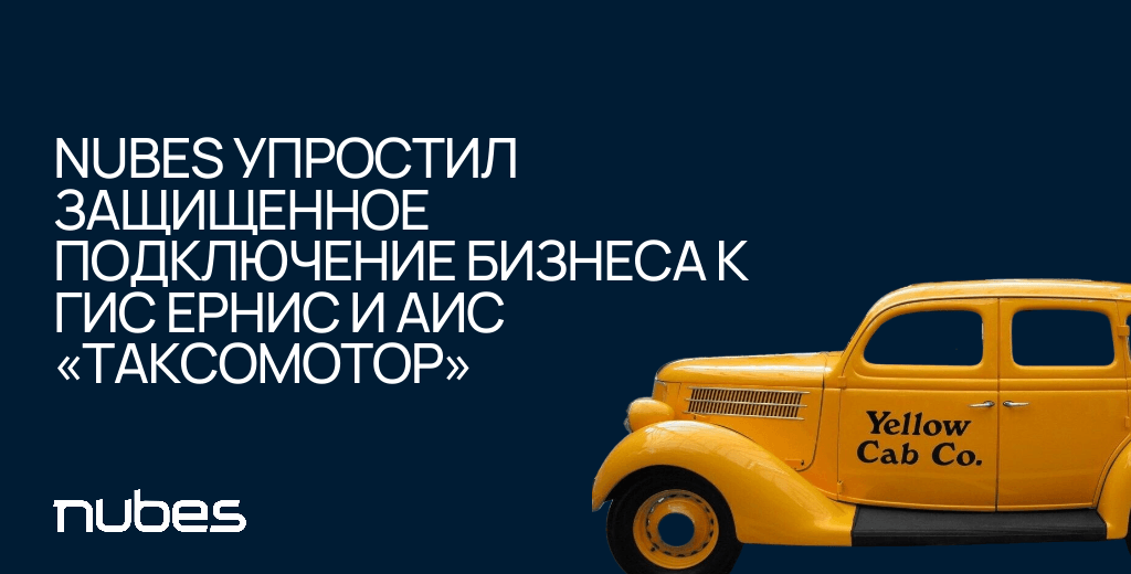 Nubes упростил защищенное подключение бизнеса к ГИС ЕРНИС и АИС «Таксомотор»