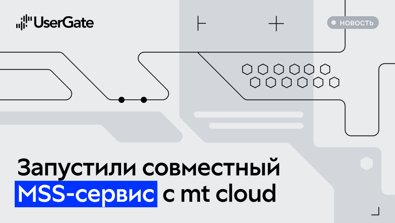 UserGate и mt cloud запускают MSS-сервис на базе отечественного NGFW