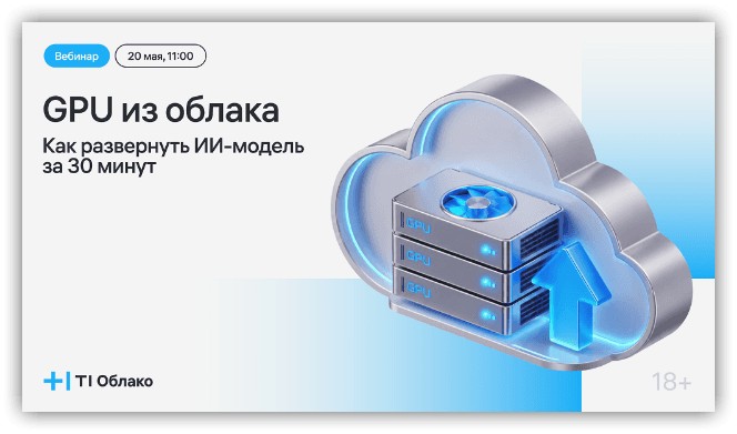 Вебинар «GPU из облака, или Как развернуть ИИ-модель за 30 минут»